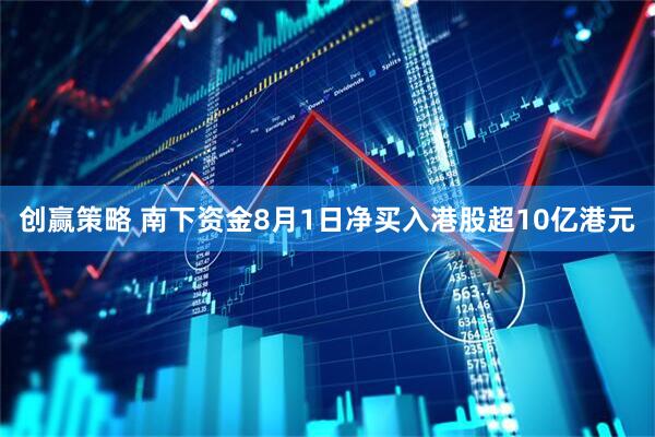 创赢策略 南下资金8月1日净买入港股超10亿港元