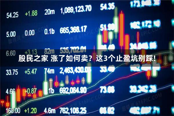 股民之家 涨了如何卖？这3个止盈坑别踩!