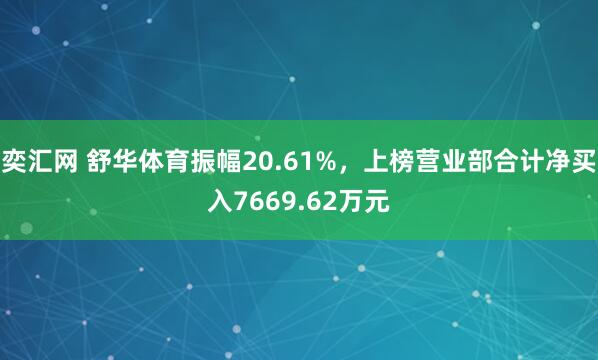 奕汇网 舒华体育振幅20.61%，上榜营业部合计净买入7669.62万元